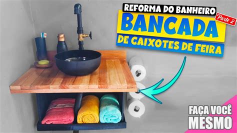 Como Fazer Bancada De Pia Utilizando Caixotes De Feira E Restos De