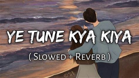 Ye Tune Kya Kiya Slowed Reverb Indian Lofi Music YouTube