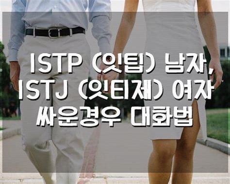 Istp 잇팁 남자 Istj 잇티제 여자 싸운경우 대화법