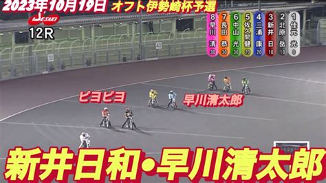 2023年10月19日【12r新井日和🐣ピヨピヨ】【早川清太郎】オフト伊勢崎 初日予選 【オートレース】 Youtube