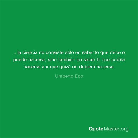 la ciencia no consiste sólo en saber lo que debe o puede hacerse