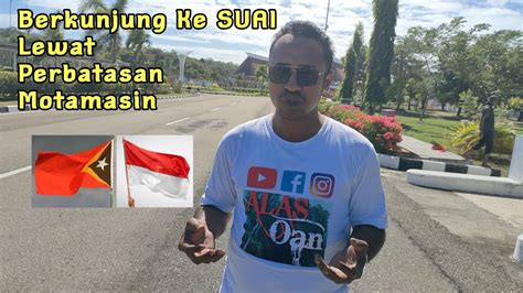 Berkunjung Ke Timor Leste SUAI Lewat Perbatasan Motamasin YouTube