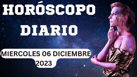 HOROSCOPO DE HOY MIERCOLES 06 DE DICIEMBRE 2023 Descubre Tu Destino En