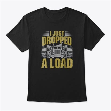 I Just Dropped A Load Funny Trucker Products