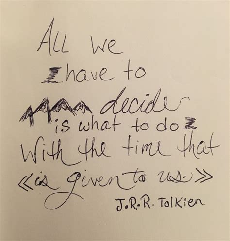 “all We Have To Decide Is What To Do With The Time We Are Given ” J R R Tolkien Quotes