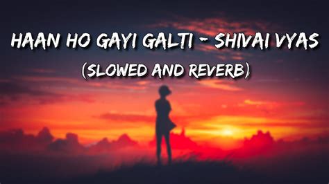 Ha Ho Gayi Galti Mujhse Shivai Vyas Slowed And Reverb YouTube