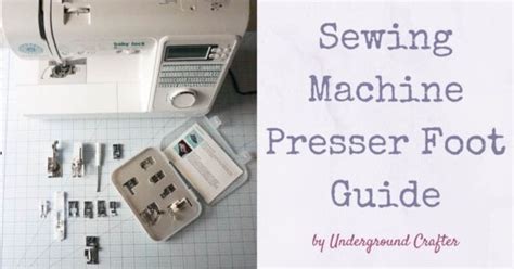 Sewing Machine Presser Foot Guide | Sewing Basics - Underground Crafter