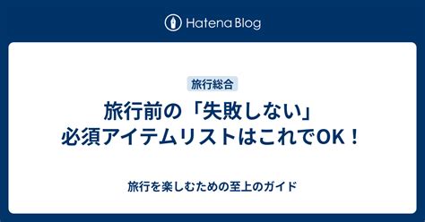 旅行前の「失敗しない」必須アイテムリストはこれでok！ 旅行を楽しむための至上のガイド