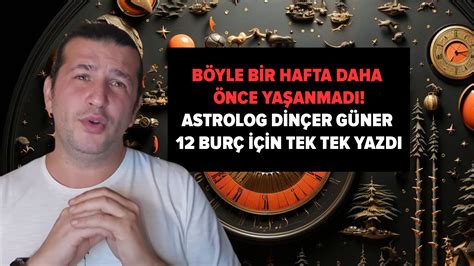 Böyle bir hafta daha önce yaşanmadı Astrolog Dinçer Güner 12 burç