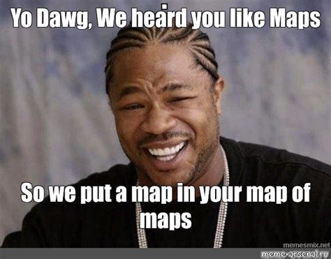 Meme Yo Dawg We Heard You Like Maps So We Put A Map In Your Map Of