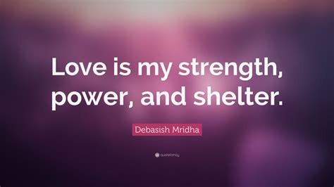 Debasish Mridha Quote Love Is My Strength Power And Shelter