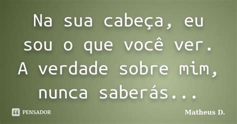 Na Sua Cabeça Eu Sou O Que Você Ver Matheus D Pensador