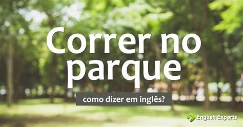 Como Dizer Correr No Parque Em Ingl S English Experts