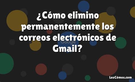 Cómo elimino permanentemente los correos electrónicos de Gmail 2022