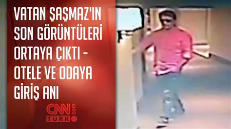 Vatan Şaşmaz ın son görüntüleri ortaya çıktı Otele ve odaya giriş anı