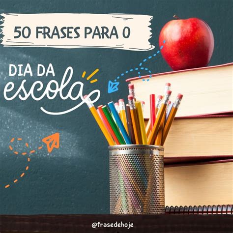 Uma Frase Para Escola - 50 Frases para Comemorar o Dia da Escola - Frase de Hoje.
