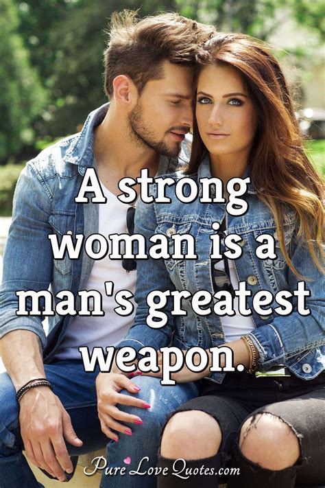A strong woman is a man's greatest weapon. | PureLoveQuotes
