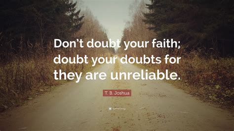 T. B. Joshua Quote: “Don’t doubt your faith; doubt your doubts for they ...