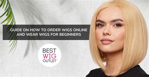 Order Wigs Online Tips For Beginners On How To Buy And Wear Wigs