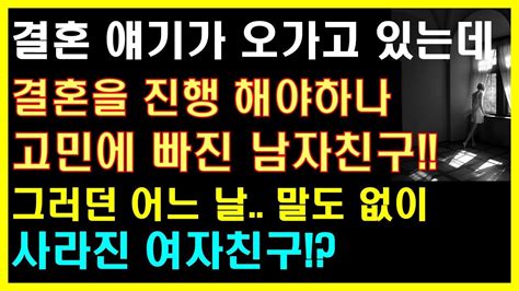 실화사연 결혼 얘기가 오가고 있는데 고민에 빠진 남자친구 그러던 어느 날 말도 없이 사라진 여자친구 사연읽어주는