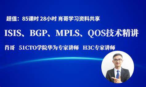 Isis、bgp、mpls V隧道、qos 技术精讲（肖哥）【共85课时】华为认证课程 51cto学堂