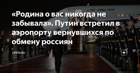 «Родина о вас никогда не забывала». Путин встретил в аэропорту ...