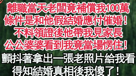 離職當天老闆竟補償我100萬！條件是和他假結婚應付家裏催婚！不料領證後他帶我見家長，公公婆婆看到我竟當場愣住！顫抖著拿出一張老照片給我看，得知