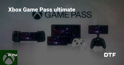 Xbox Game Pass Ultimate — Игры на Dtf