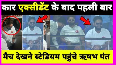 🚨rishabh Pant In Stadium कार एक्सीडेंट के बाद पहली बार आईपीएल देखने