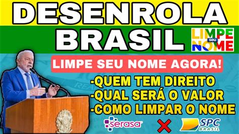 DESENROLA BRASIL QUEM TEM DIREITO QUAL SERÁ O VALOR COMO LIMPAR SEU