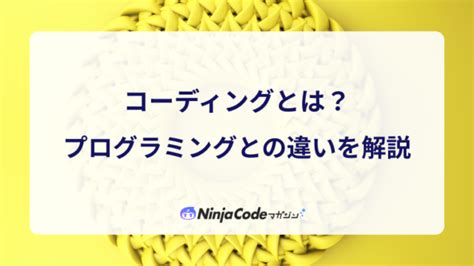 コーディングとは？概念やプログラミングとの違いを初心者向けに解説 忍者codeマガジン