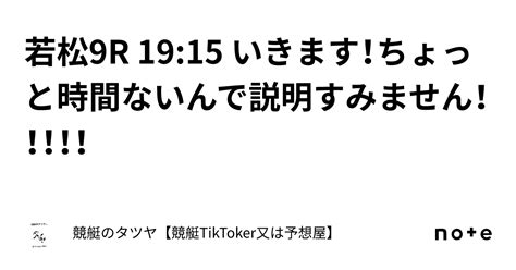 若松9r 19 15 いきます！ちょっと時間ないんで説明すみません！！！！！｜競艇のタツヤ【競艇tiktoker又は予想屋】