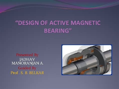 DESIGN OF ACTIVE MAGNETIC BEARING Presented By JADHAV