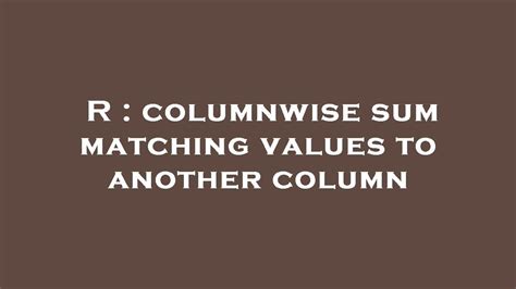 R Columnwise Sum Matching Values To Another Column Youtube