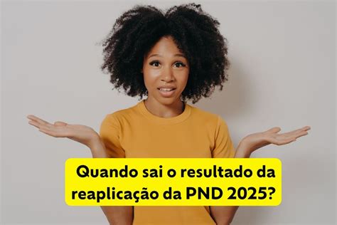 Resultado Final Pnd 2025 - Quando sai o resultado da reaplicação da PND 2025?