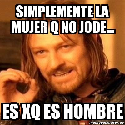 Meme Boromir Simplemente La Mujer Q No Jode Es Xq Es Hombre