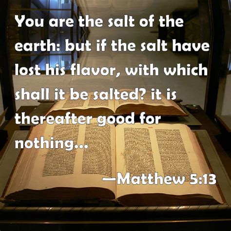 Matthew 5:13 You are the salt of the earth: but if the salt have lost his flavor, with which ...