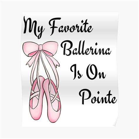 Ballet Ballerina Dance My Favorite Ballerina Is On Pointe Poster For