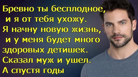 Бревно ты бесплодное, и я от тебя ухожу. Я начну новую жизнь, и у меня ...