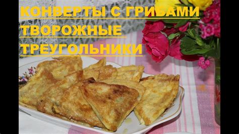 КОНВЕРТЫ С ГРИБАМИ / ТВОРОЖНЫЕ ТРЕУГОЛЬНИКИ / ЗАГОТОВКА В ПРОК - YouTube