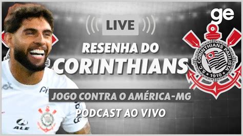 AO VIVO GE CORINTHIANS ANALISA EMPATE O AMÉRICA MG PELO