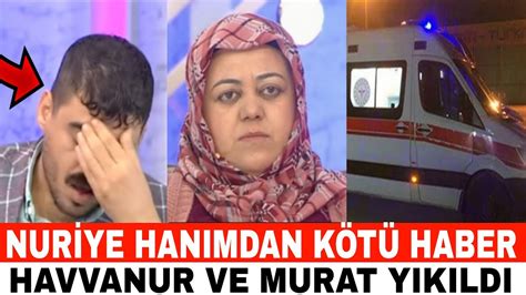 Havvanur Murat Annesi Nuriye Hanımdan Kötü Haber Hastaneye Kaldırıldı