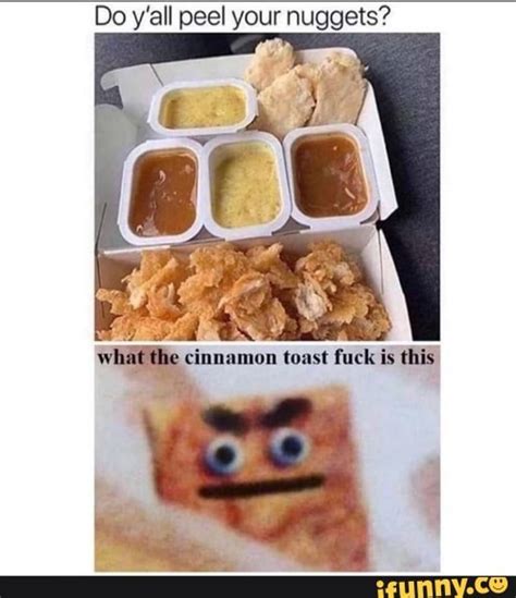 Do Y All Peel Your Nuggets Cinnamon Toast Fuck Is This IFunny