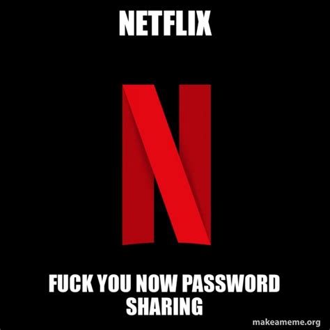 Netflix Fuck You Now Password Sharing Netflix Meme Generator
