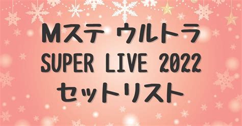 【mステ ウルトラsuper Live 2022】タイムテーブルとセットリスト・出演者まとめ ぷらちなノート