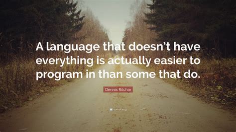 Dennis Ritchie Quote: “A language that doesn’t have everything is