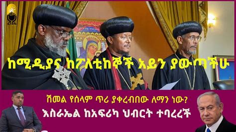 አባቶች ከሚዲያና ከፖለቲከኞች አይን ያውጣችሁ ሽመል የሰላም ጥሪ ያቀረብበው ለማን ነው እስራኤል ከአፍሪካ