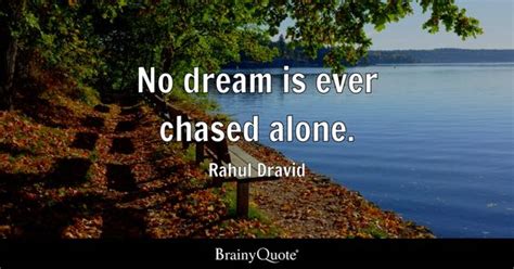 Rahul Dravid - No dream is ever chased alone.