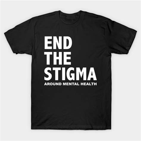 End The Stigma Around Mental Health End The Stigma T Shirt