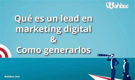 Qué Es Un Lead En Marketing Digital And Como Generarlos Wahbee